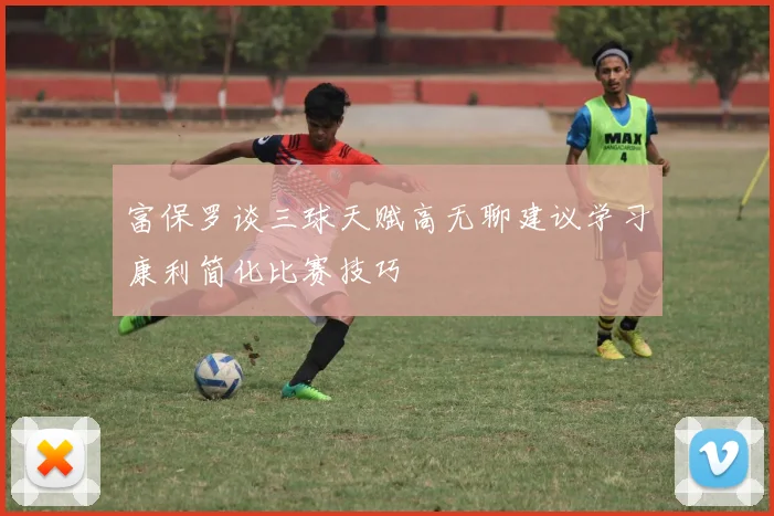 富保罗谈三球天赋高无聊建议学习康利简化比赛技巧
