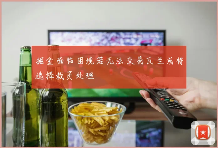 掘金面临困境若无法交易瓦兰或将选择裁员处理