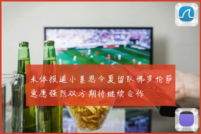 米体报道小基恩今夏留队佛罗伦萨意愿强烈双方期待继续合作