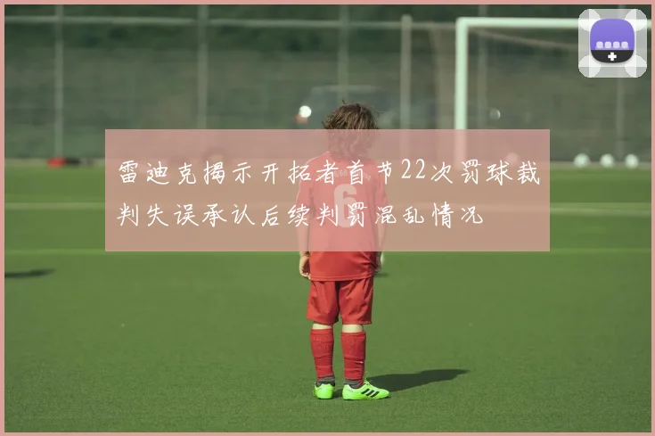雷迪克揭示开拓者首节22次罚球裁判失误承认后续判罚混乱情况