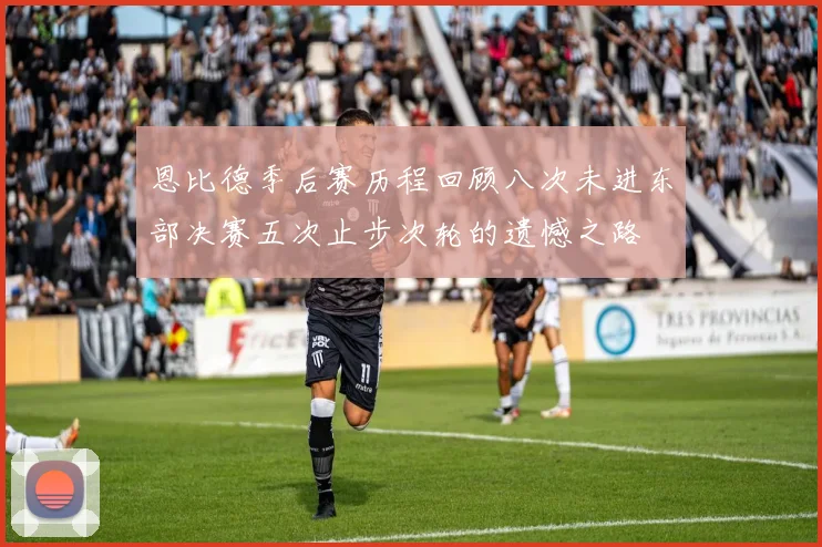 恩比德季后赛历程回顾八次未进东部决赛五次止步次轮的遗憾之路