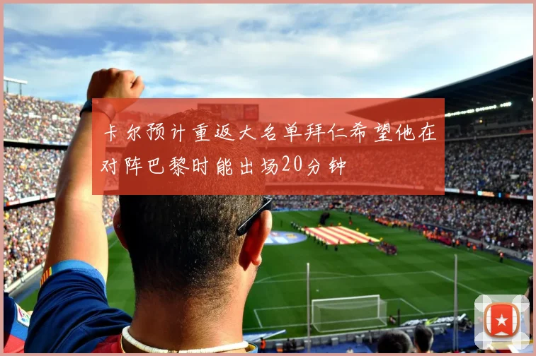 卡尔预计重返大名单拜仁希望他在对阵巴黎时能出场20分钟