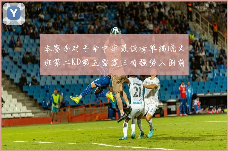 本赛季对手命中率最低榜单揭晓文班第二KD第五雷霆三将强势入围前十