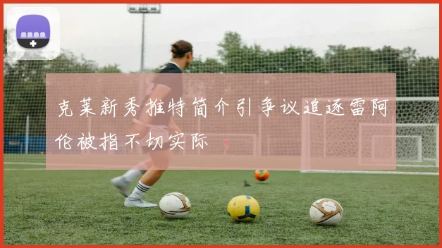 克莱新秀推特简介引争议追逐雷阿伦被指不切实际