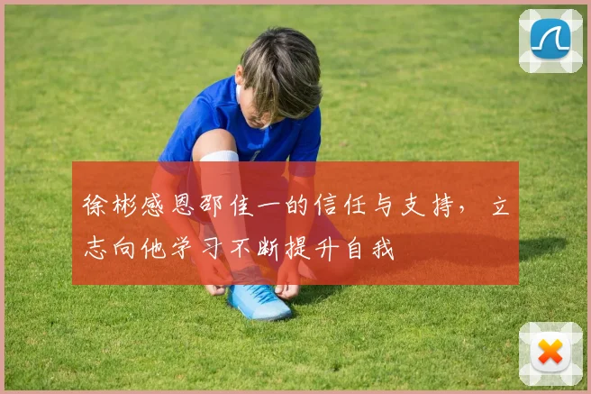 徐彬感恩邵佳一的信任与支持，立志向他学习不断提升自我