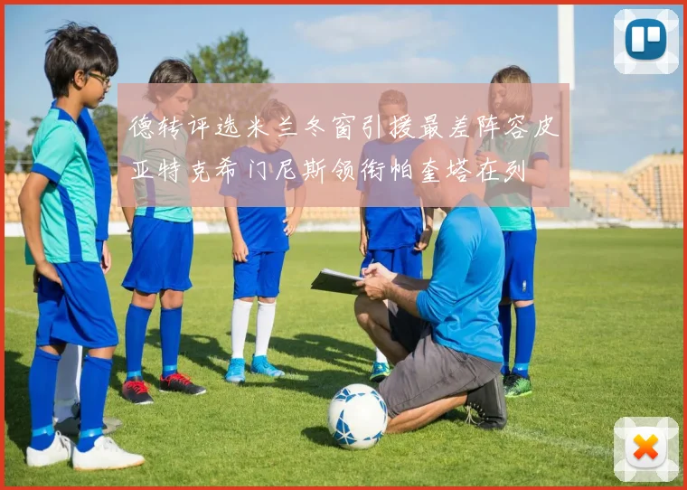 德转评选米兰冬窗引援最差阵容皮亚特克希门尼斯领衔帕奎塔在列