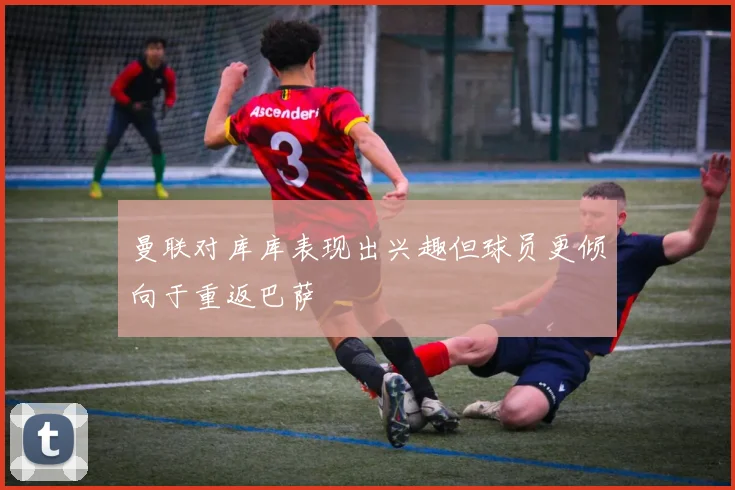 曼联对库库表现出兴趣但球员更倾向于重返巴萨